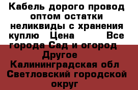 Кабель дорого провод оптом остатки неликвиды с хранения куплю › Цена ­ 100 - Все города Сад и огород » Другое   . Калининградская обл.,Светловский городской округ 